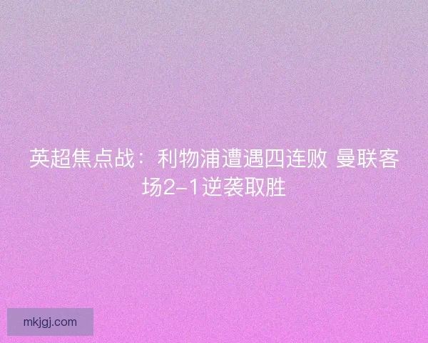 英超焦点战：利物浦遭遇四连败 曼联客场2-1逆袭取胜