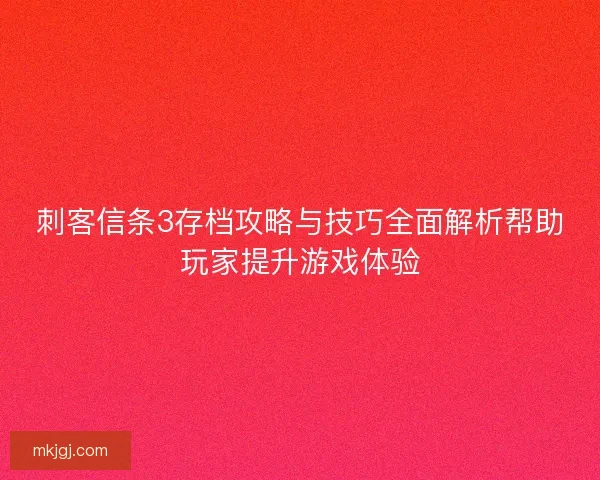 刺客信条3存档攻略与技巧全面解析帮助玩家提升游戏体验
